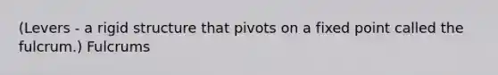 (Levers - a rigid structure that pivots on a fixed point called the fulcrum.) Fulcrums