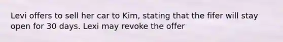 Levi offers to sell her car to Kim, stating that the fifer will stay open for 30 days. Lexi may revoke the offer