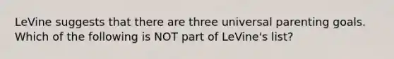 LeVine suggests that there are three universal parenting goals. Which of the following is NOT part of LeVine's list?