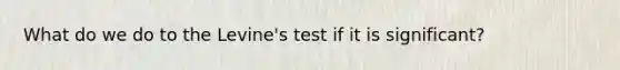 What do we do to the Levine's test if it is significant?