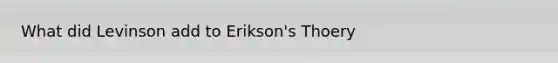 What did Levinson add to Erikson's Thoery