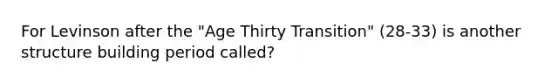 For Levinson after the "Age Thirty Transition" (28-33) is another structure building period called?