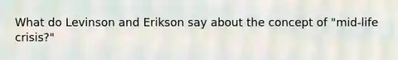 What do Levinson and Erikson say about the concept of "mid-life crisis?"