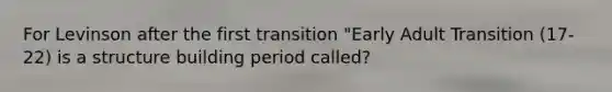 For Levinson after the first transition "Early Adult Transition (17-22) is a structure building period called?