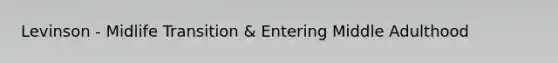 Levinson - Midlife Transition & Entering Middle Adulthood