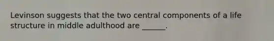 Levinson suggests that the two central components of a life structure in middle adulthood are ______.