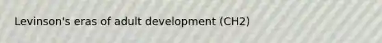 Levinson's eras of adult development (CH2)