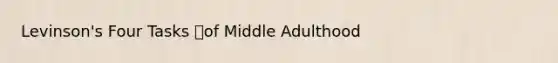 Levinson's Four Tasks of Middle Adulthood