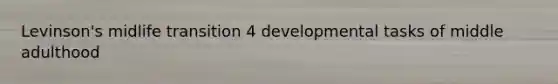 Levinson's midlife transition 4 developmental tasks of middle adulthood