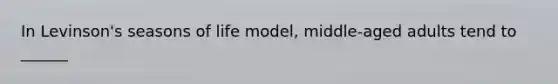 In Levinson's seasons of life model, middle-aged adults tend to ______