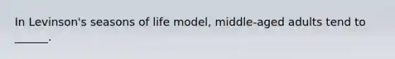 In Levinson's seasons of life model, middle-aged adults tend to ______.