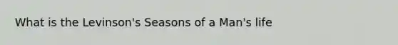 What is the Levinson's Seasons of a Man's life