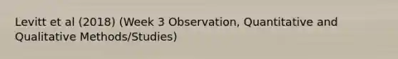 Levitt et al (2018) (Week 3 Observation, Quantitative and Qualitative Methods/Studies)