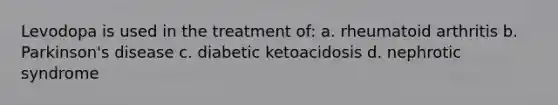 Levodopa is used in the treatment of: a. rheumatoid arthritis b. Parkinson's disease c. diabetic ketoacidosis d. nephrotic syndrome