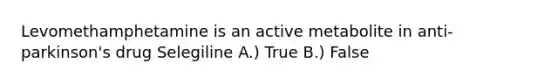 Levomethamphetamine is an active metabolite in anti-parkinson's drug Selegiline A.) True B.) False