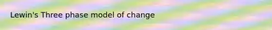 Lewin's Three phase model of change