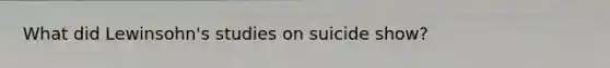 What did Lewinsohn's studies on suicide show?