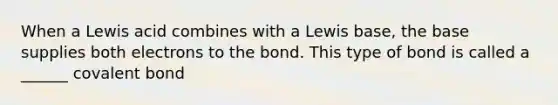 When a Lewis acid combines with a Lewis base, the base supplies both electrons to the bond. This type of bond is called a ______ covalent bond