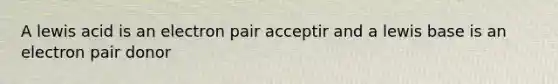 A lewis acid is an electron pair acceptir and a lewis base is an electron pair donor