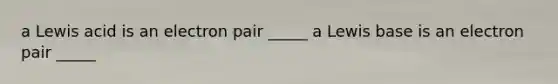 a Lewis acid is an electron pair _____ a Lewis base is an electron pair _____