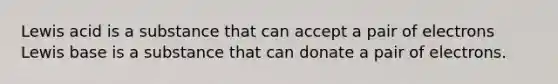 Lewis acid is a substance that can accept a pair of electrons Lewis base is a substance that can donate a pair of electrons.