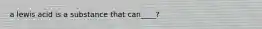 a lewis acid is a substance that can____?