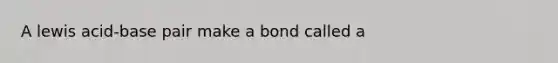 A lewis acid-base pair make a bond called a