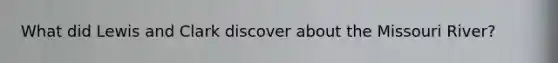 What did Lewis and Clark discover about the Missouri River?