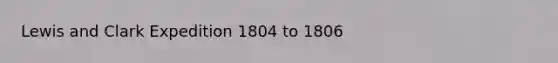 Lewis and Clark Expedition 1804 to 1806