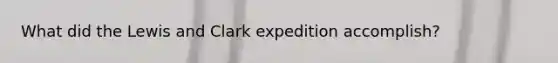 What did the Lewis and Clark expedition accomplish?