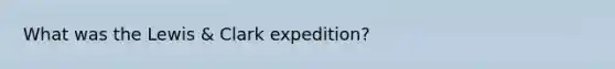 What was the Lewis & Clark expedition?