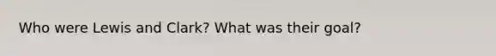 Who were Lewis and Clark? What was their goal?