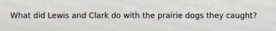 What did Lewis and Clark do with the prairie dogs they caught?