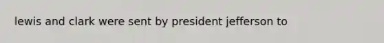 lewis and clark were sent by president jefferson to