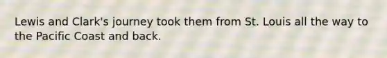 Lewis and Clark's journey took them from St. Louis all the way to the Pacific Coast and back.