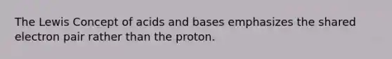 The Lewis Concept of <a href='https://www.questionai.com/knowledge/kvCSAshSAf-acids-and-bases' class='anchor-knowledge'>acids and bases</a> emphasizes the shared electron pair rather than the proton.