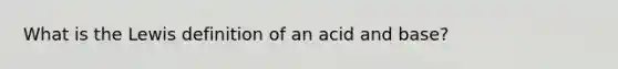 What is the Lewis definition of an acid and base?