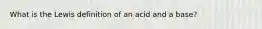 What is the Lewis definition of an acid and a base?