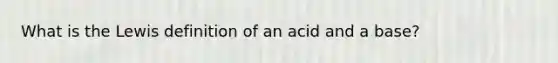 What is the Lewis definition of an acid and a base?