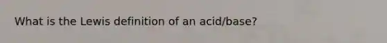 What is the Lewis definition of an acid/base?