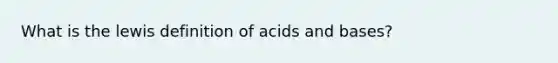 What is the lewis definition of <a href='https://www.questionai.com/knowledge/kvCSAshSAf-acids-and-bases' class='anchor-knowledge'>acids and bases</a>?