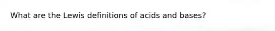 What are the Lewis definitions of acids and bases?