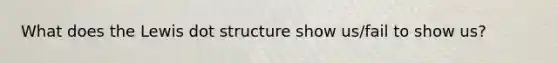 What does the Lewis dot structure show us/fail to show us?