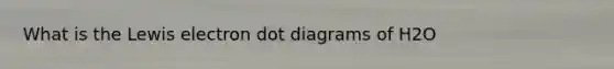 What is the Lewis electron dot diagrams of H2O