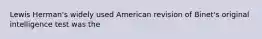 Lewis Herman's widely used American revision of Binet's original intelligence test was the