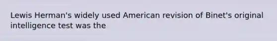 Lewis Herman's widely used American revision of Binet's original intelligence test was the