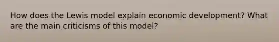 How does the Lewis model explain economic development? What are the main criticisms of this model?