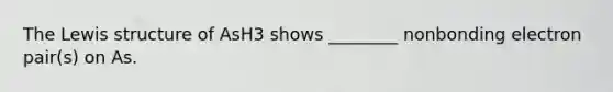 The Lewis structure of AsH3 shows ________ nonbonding electron pair(s) on As.