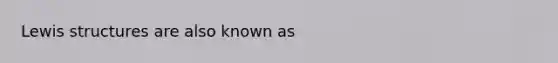 <a href='https://www.questionai.com/knowledge/kcsrxAmbjZ-lewis-structures' class='anchor-knowledge'>lewis structures</a> are also known as