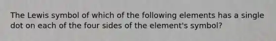 The Lewis symbol of which of the following elements has a single dot on each of the four sides of the element's symbol?